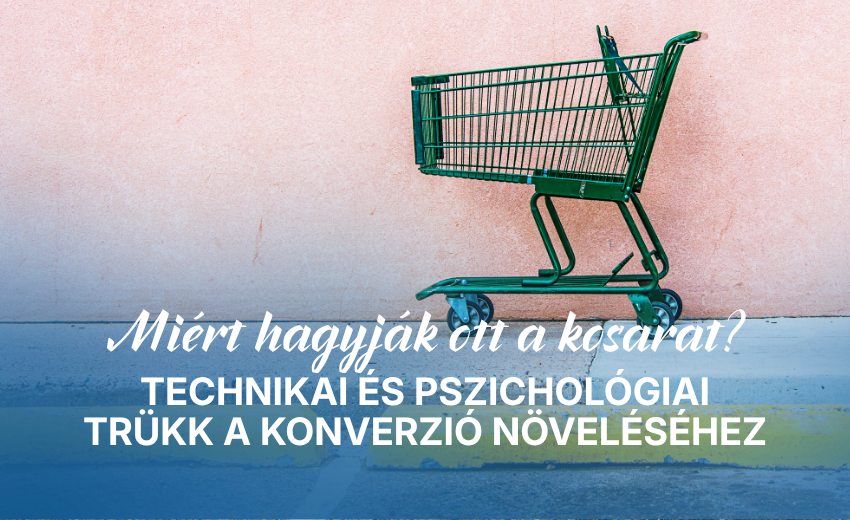 Miért hagyják ott a kosarat? Technikai és pszichológiai trükk a konverzió növeléséhez
