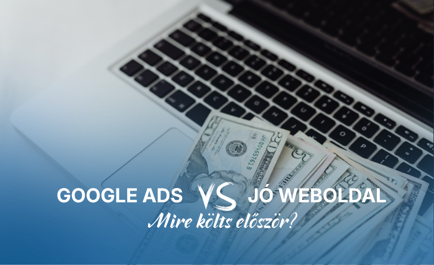 Google Ads vs. jó weboldal – mire költs először?