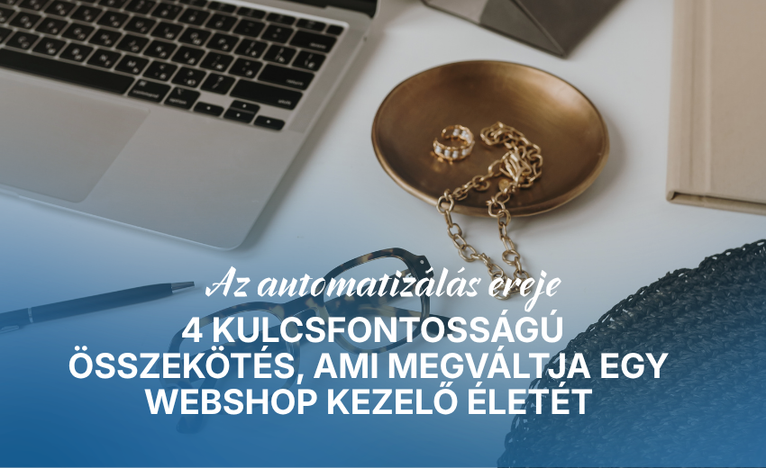 Az automatizálás ereje: 4 kulcsfontosságú összekötés, ami megváltja egy webshop kezelő életét