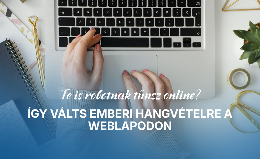 Te is robotnak tűnsz online? Így válts emberi hangvételre a weblapodon