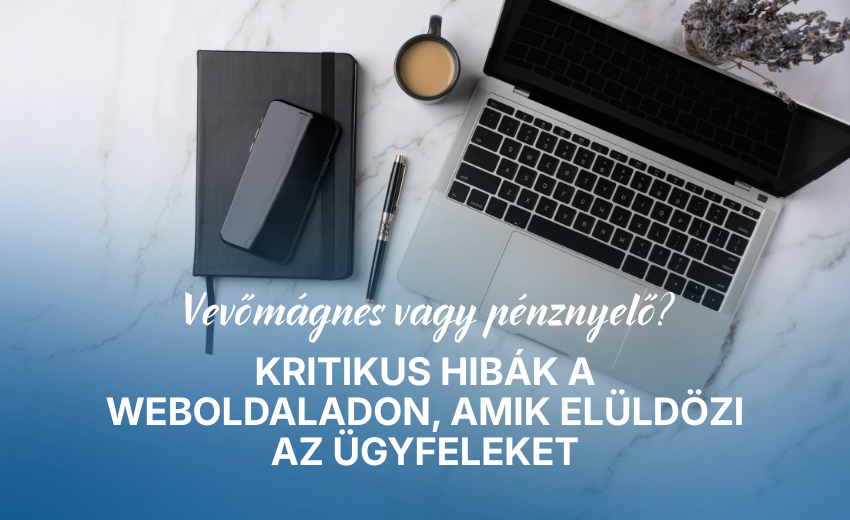 Vevőmágnes vagy pénznyelő? Kritikus hibák a weboldaladon, amik elüldözi az ügyfeleket