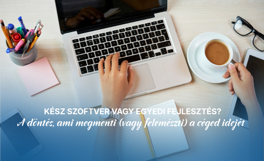 Kész szoftver vagy egyedi fejlesztés? A döntés, ami megmenti (vagy felemészti) a céged idejét