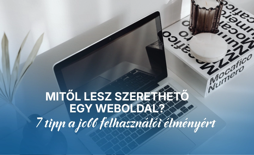Mitől lesz szerethető egy weboldal? 7 tipp a jobb felhasználói élményért