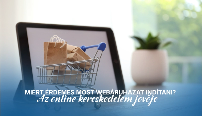 Miért érdemes most webáruházat indítani? - Az online kereskedelem jövője