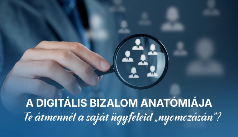 A digitális bizalom anatómiája: Te átmennél a saját ügyfeleid „nyomozásán”?