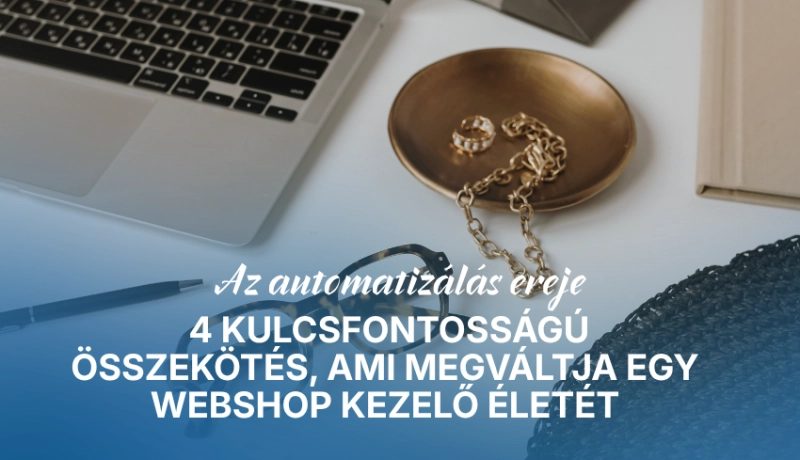 Az automatizálás ereje: 4 kulcsfontosságú összekötés, ami megváltja egy webshop kezelő életét