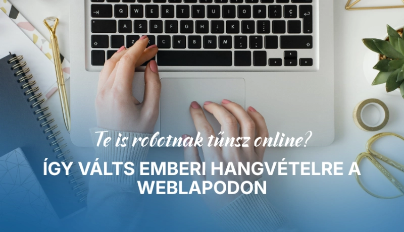 Te is robotnak tűnsz online? Így válts emberi hangvételre a weblapodon