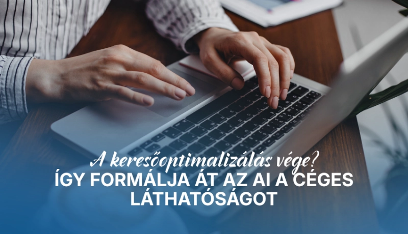 A keresőoptimalizálás vége? Így formálja át az AI a céges láthatóságot